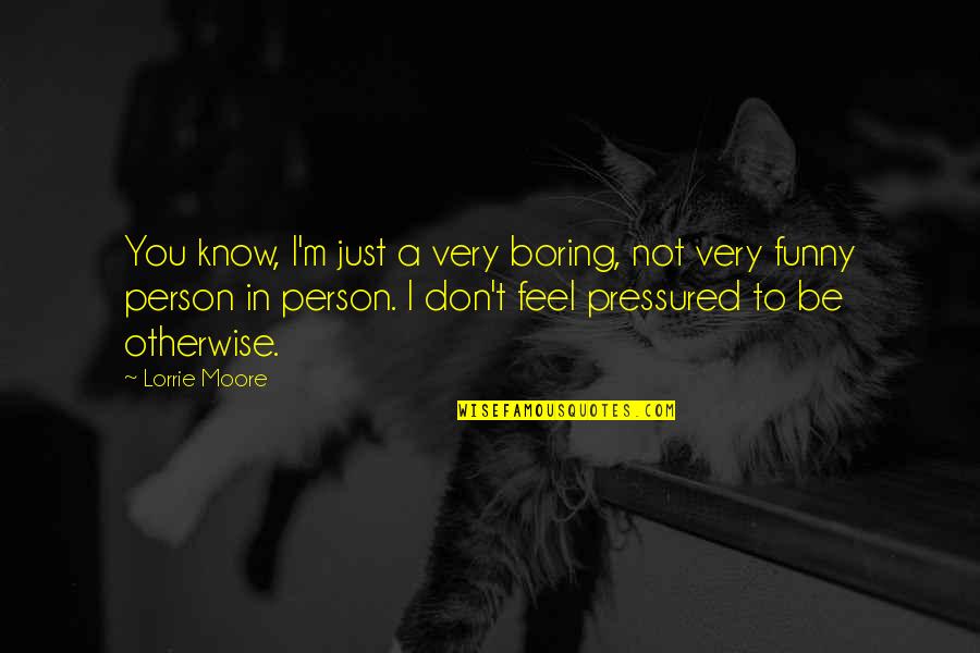 Boring Person Funny Quotes By Lorrie Moore: You know, I'm just a very boring, not