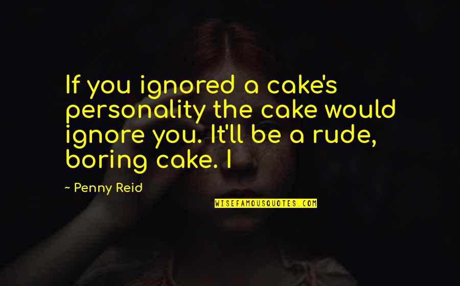 Boring Personality Quotes By Penny Reid: If you ignored a cake's personality the cake