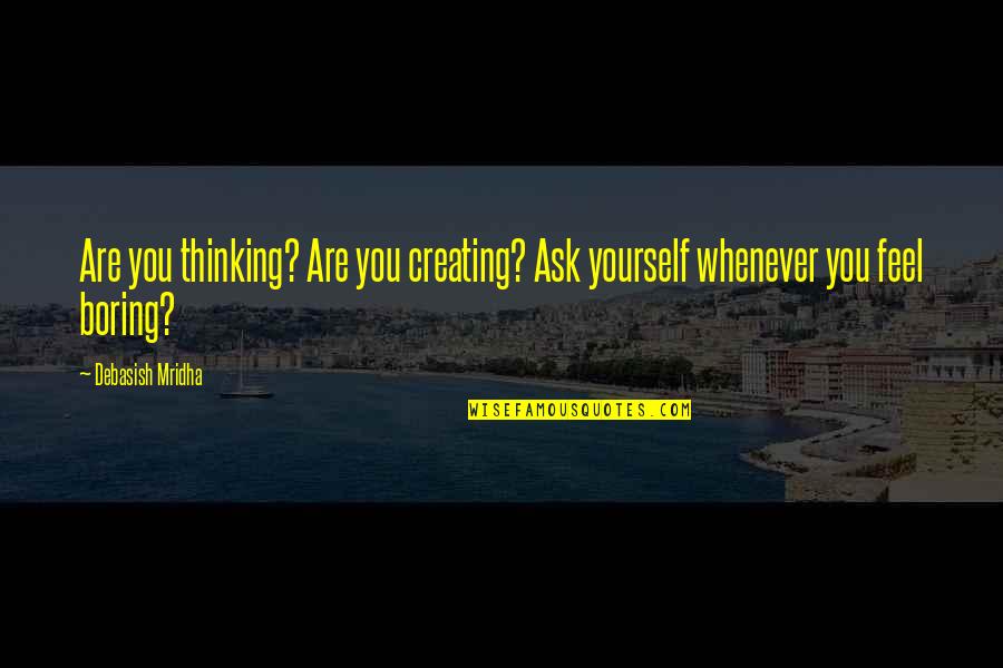 Boring Quotes And Quotes By Debasish Mridha: Are you thinking? Are you creating? Ask yourself