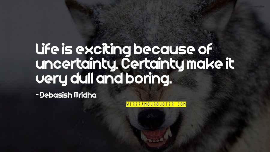 Boring Quotes And Quotes By Debasish Mridha: Life is exciting because of uncertainty. Certainty make