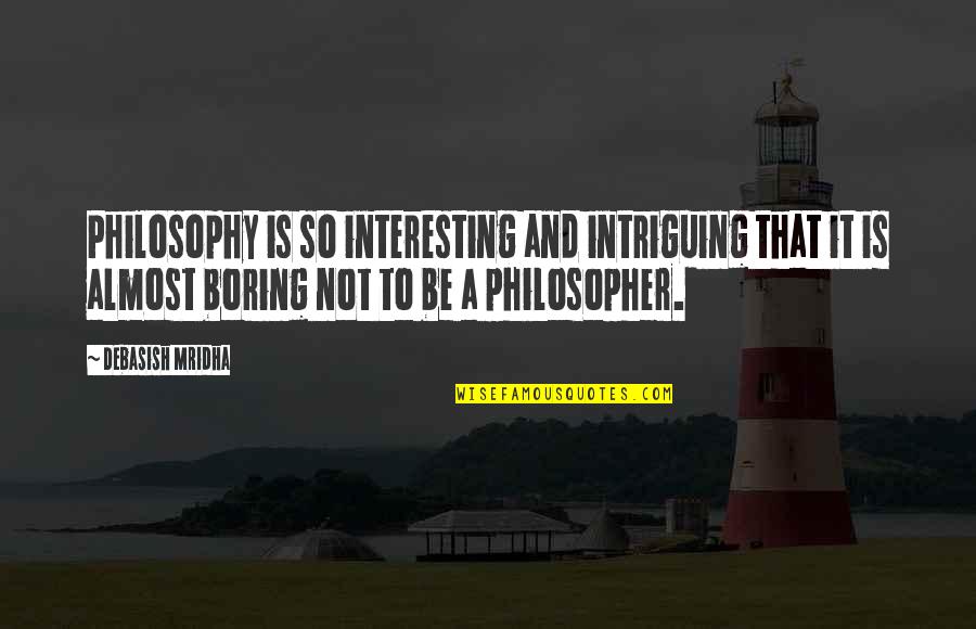 Boring Quotes And Quotes By Debasish Mridha: Philosophy is so interesting and intriguing that it