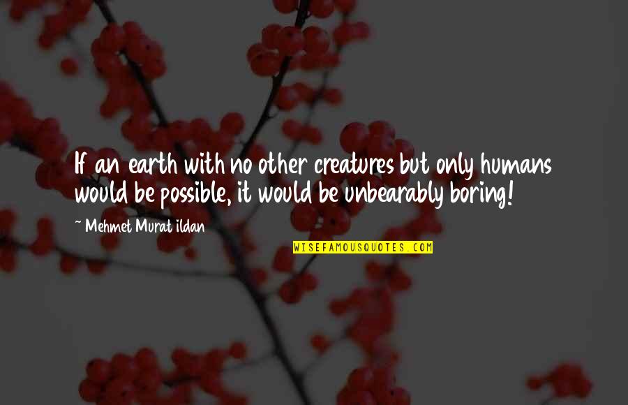 Boring Quotes And Quotes By Mehmet Murat Ildan: If an earth with no other creatures but