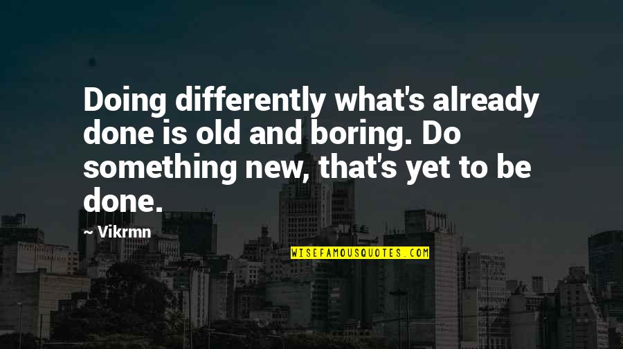 Boring Quotes And Quotes By Vikrmn: Doing differently what's already done is old and