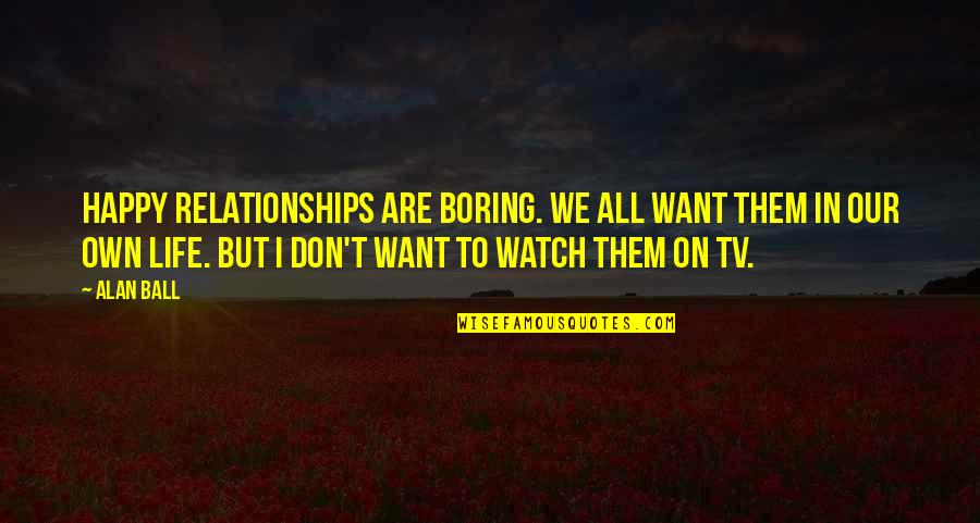 Boring Relationships Quotes By Alan Ball: Happy relationships are boring. We all want them