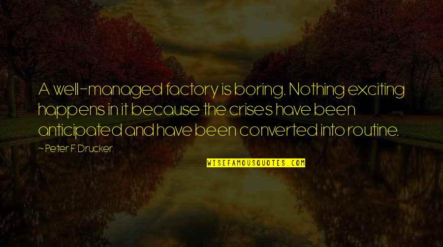Boring Routine Quotes By Peter F. Drucker: A well-managed factory is boring. Nothing exciting happens Boring Routine Quotes By Peter F. Drucker: A well-managed factory is boring. Nothing exciting happens