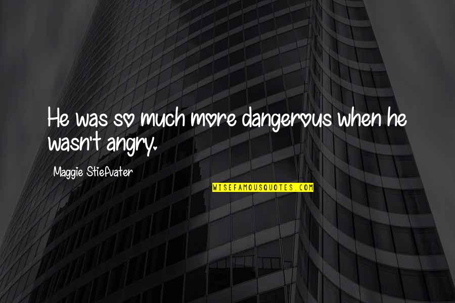 Boring Sa Bahay Quotes By Maggie Stiefvater: He was so much more dangerous when he