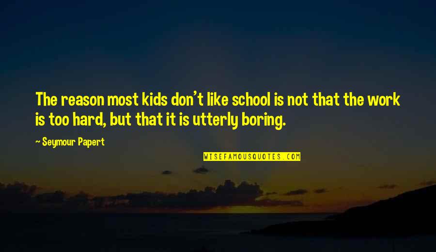 Boring School Quotes By Seymour Papert: The reason most kids don't like school is