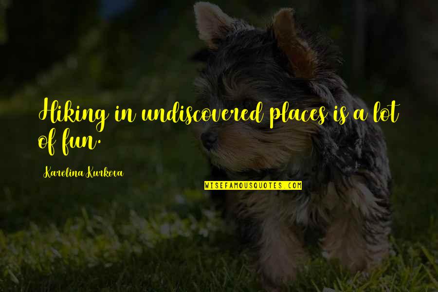 Boring Speakers Quotes By Karolina Kurkova: Hiking in undiscovered places is a lot of Boring Speakers Quotes By Karolina Kurkova: Hiking in undiscovered places is a lot of