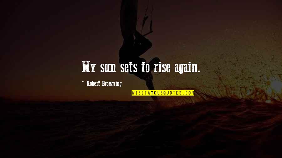 Boring Speakers Quotes By Robert Browning: My sun sets to rise again. Boring Speakers Quotes By Robert Browning: My sun sets to rise again.