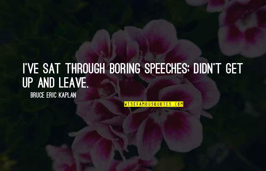 Boring Speeches Quotes By Bruce Eric Kaplan: I've sat through boring speeches; didn't get up