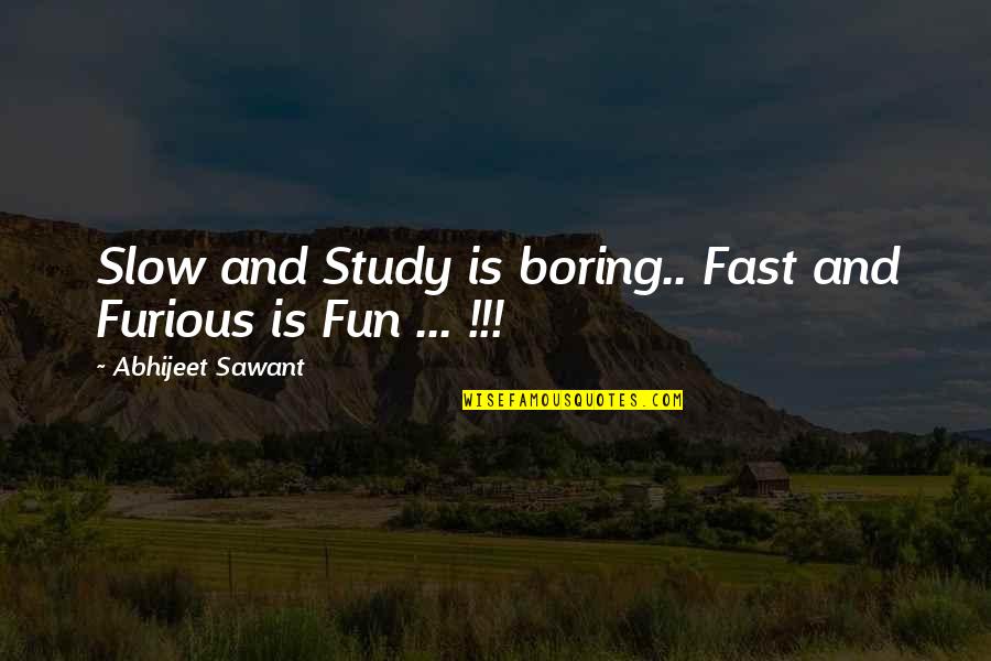Boring Study Quotes By Abhijeet Sawant: Slow and Study is boring.. Fast and Furious