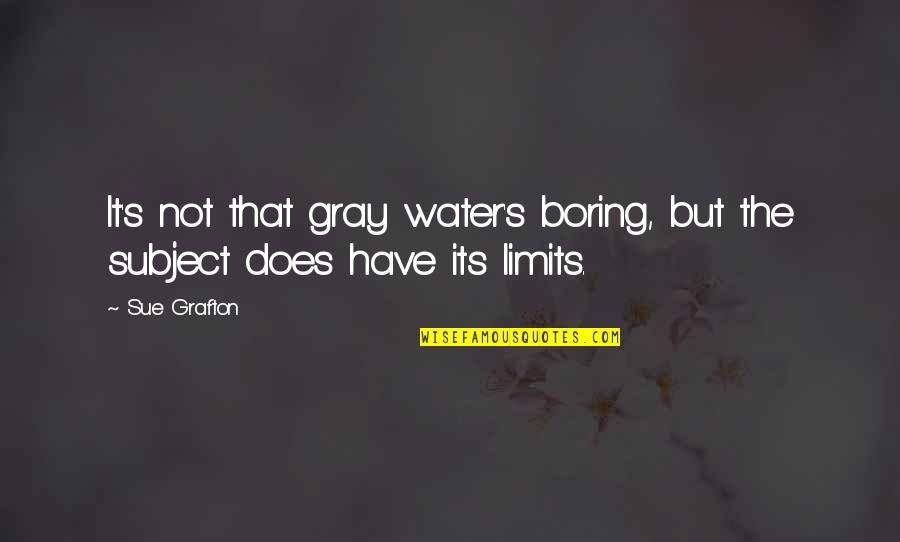 Boring Subject Quotes By Sue Grafton: It's not that gray water's boring, but the