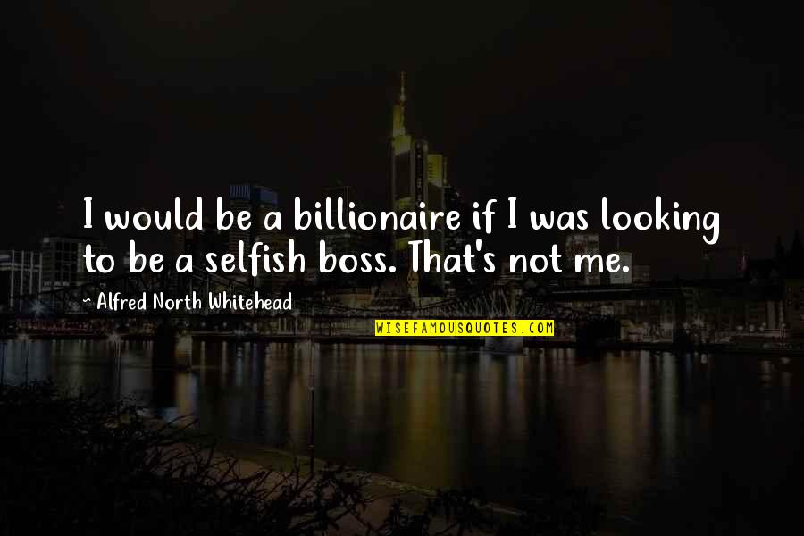 Boring Summer Day Quotes By Alfred North Whitehead: I would be a billionaire if I was