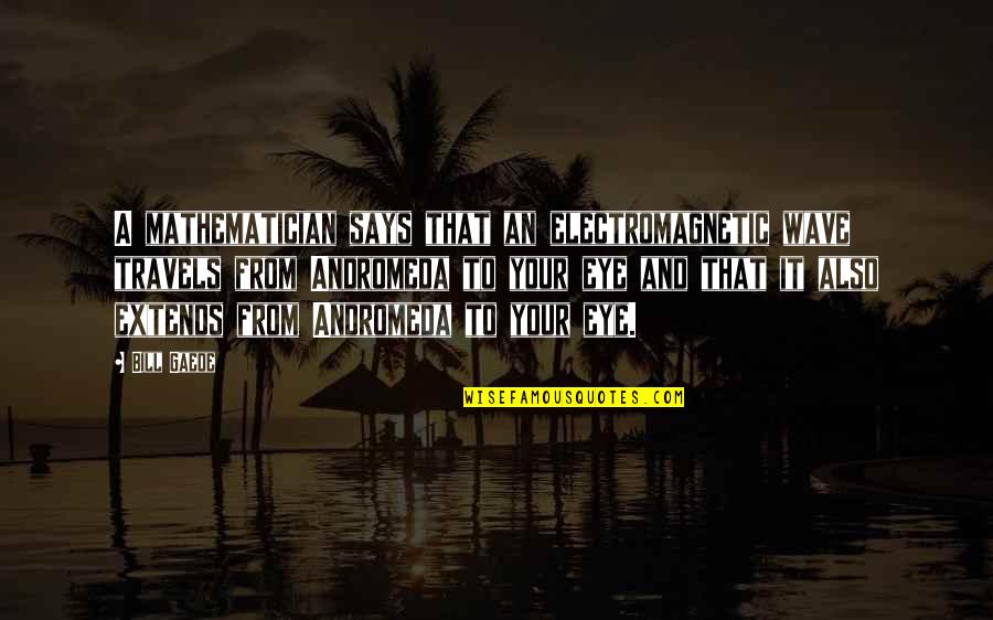 Boring Trip Quotes By Bill Gaede: A mathematician says that an electromagnetic wave travels Boring Trip Quotes By Bill Gaede: A mathematician says that an electromagnetic wave travels