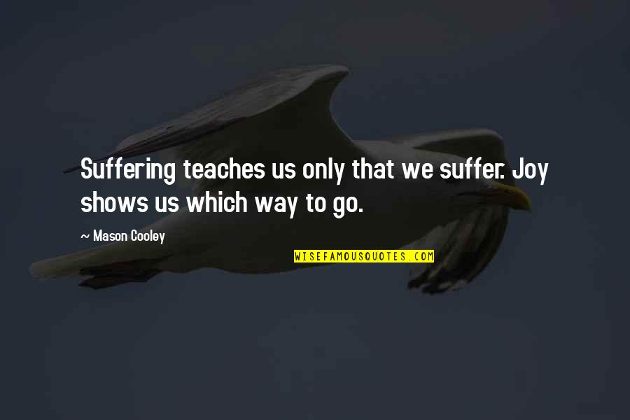 Boring Trip Quotes By Mason Cooley: Suffering teaches us only that we suffer. Joy