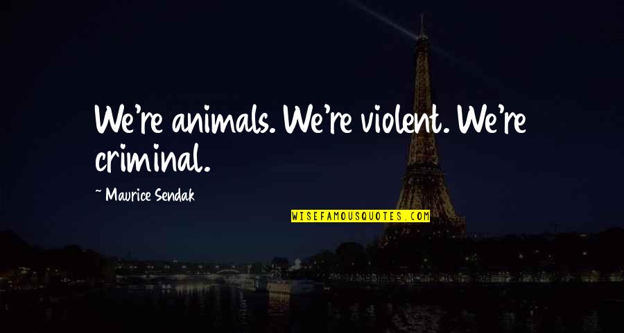 Boring Vacations Quotes By Maurice Sendak: We're animals. We're violent. We're criminal.