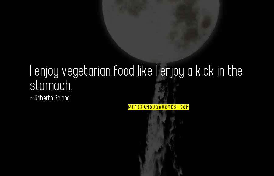 Boring Work Days Quotes By Roberto Bolano: I enjoy vegetarian food like I enjoy a