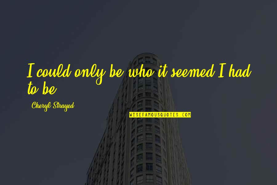 Boringer Ingl Quotes By Cheryl Strayed: I could only be who it seemed I Boringer Ingl Quotes By Cheryl Strayed: I could only be who it seemed I