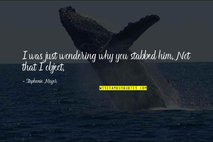 Boringly Routine Quotes By Stephenie Meyer: I was just wondering why you stabbed him. Boringly Routine Quotes By Stephenie Meyer: I was just wondering why you stabbed him.