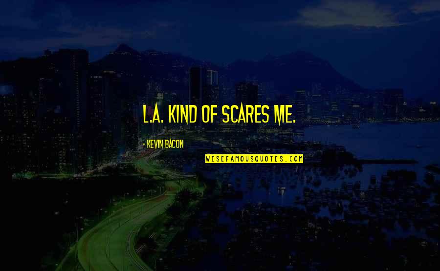 Boringness Thesaurus Quotes By Kevin Bacon: L.A. kind of scares me.