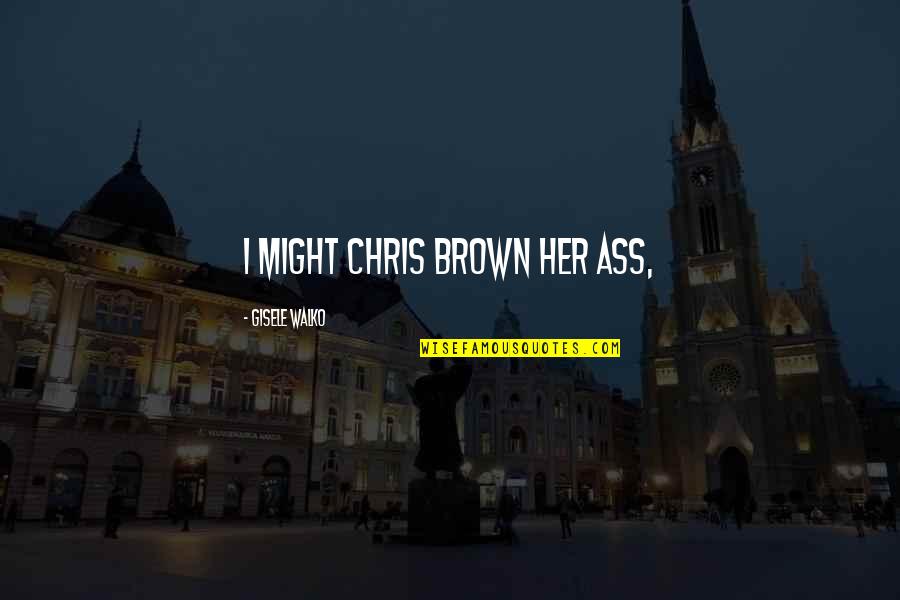 Borino Productions Quotes By Gisele Walko: I might Chris Brown her ass,