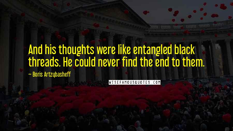 Boris Artzybasheff quotes: And his thoughts were like entangled black threads. He could never find the end to them.