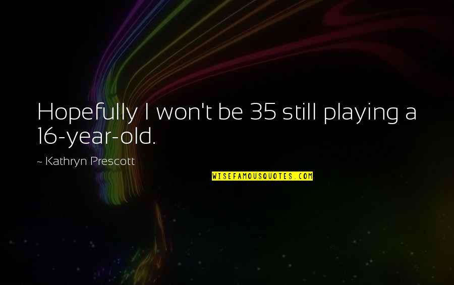 Boris Badenov Quotes By Kathryn Prescott: Hopefully I won't be 35 still playing a