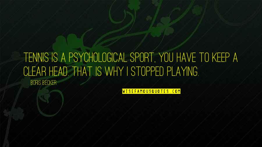 Boris Becker Best Quotes By Boris Becker: Tennis is a psychological sport, you have to