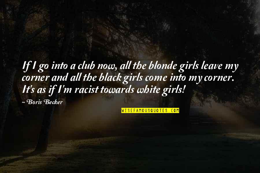 Boris Becker Quotes By Boris Becker: If I go into a club now, all Boris Becker Quotes By Boris Becker: If I go into a club now, all