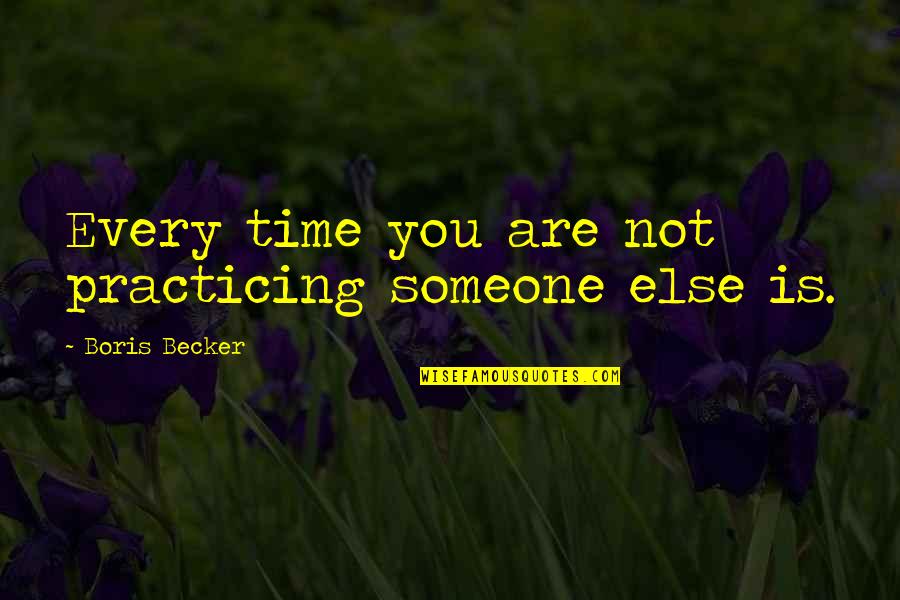 Boris Becker Quotes By Boris Becker: Every time you are not practicing someone else Boris Becker Quotes By Boris Becker: Every time you are not practicing someone else