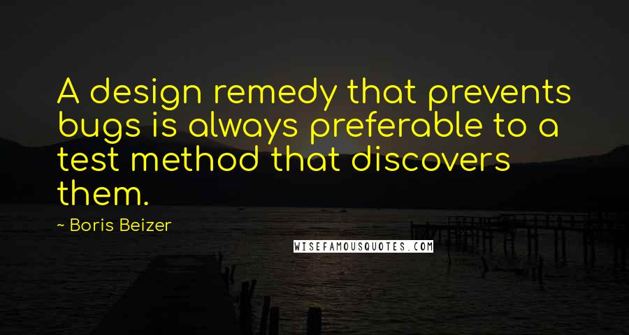 Boris Beizer quotes: A design remedy that prevents bugs is always preferable to a test method that discovers them.