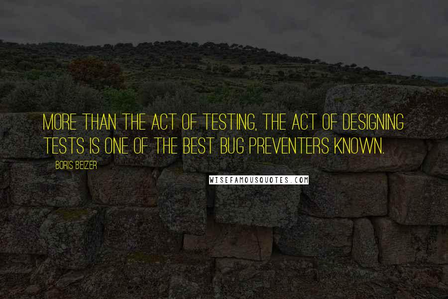 Boris Beizer quotes: More than the act of testing, the act of designing tests is one of the best bug preventers known.