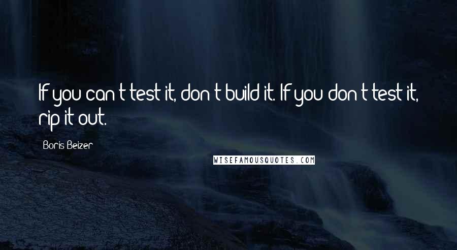 Boris Beizer quotes: If you can't test it, don't build it. If you don't test it, rip it out.