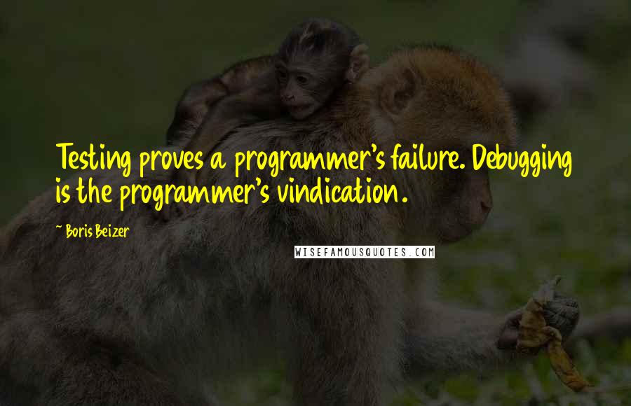 Boris Beizer quotes: Testing proves a programmer's failure. Debugging is the programmer's vindication.