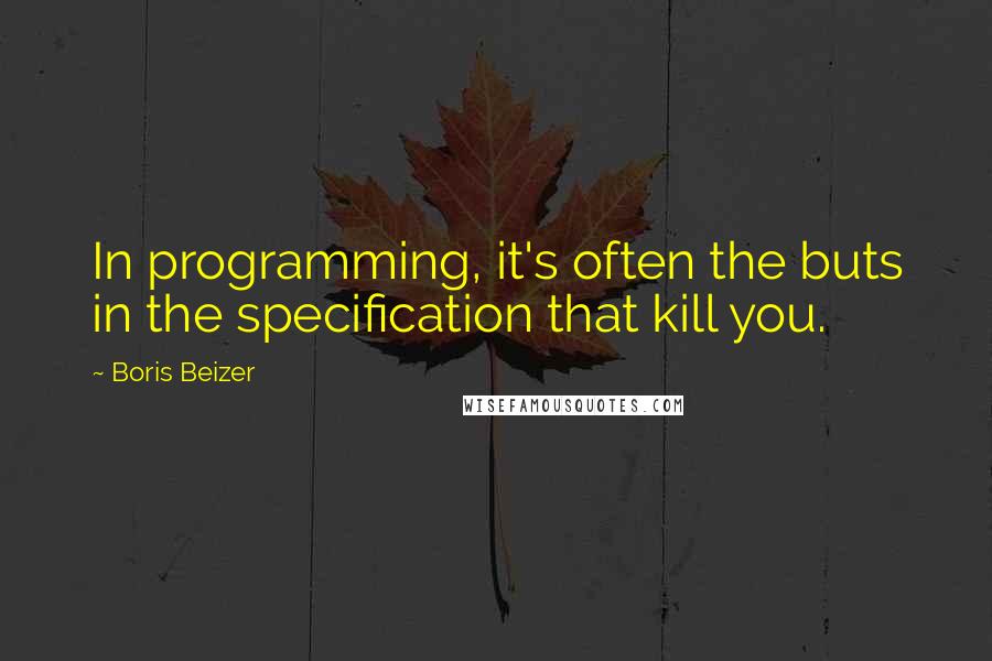 Boris Beizer quotes: In programming, it's often the buts in the specification that kill you.