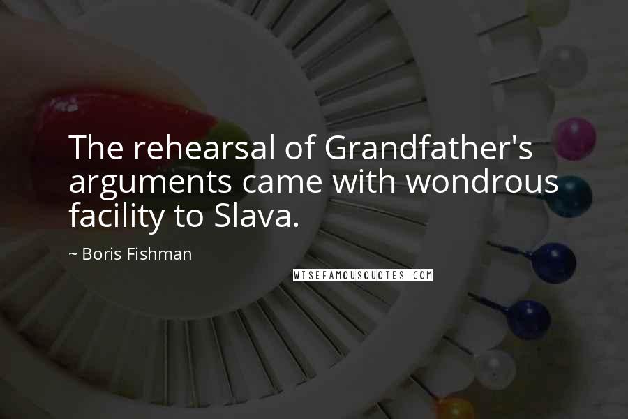 Boris Fishman quotes: The rehearsal of Grandfather's arguments came with wondrous facility to Slava.