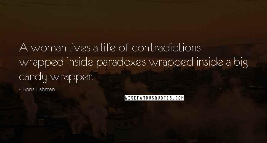 Boris Fishman quotes: A woman lives a life of contradictions wrapped inside paradoxes wrapped inside a big candy wrapper.