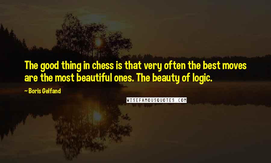Boris Gelfand quotes: The good thing in chess is that very often the best moves are the most beautiful ones. The beauty of logic. Boris Gelfand quotes: The good thing in chess is that very often the best moves are the most beautiful ones. The beauty of logic.