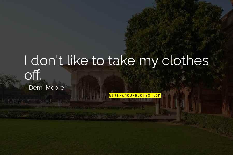 Boris Jimmy Saville Quotes By Demi Moore: I don't like to take my clothes off. Boris Jimmy Saville Quotes By Demi Moore: I don't like to take my clothes off.