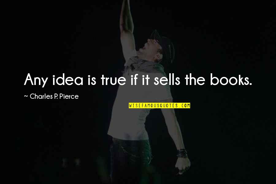 Boris Johnson Jimmy Saville Quotes By Charles P. Pierce: Any idea is true if it sells the Boris Johnson Jimmy Saville Quotes By Charles P. Pierce: Any idea is true if it sells the