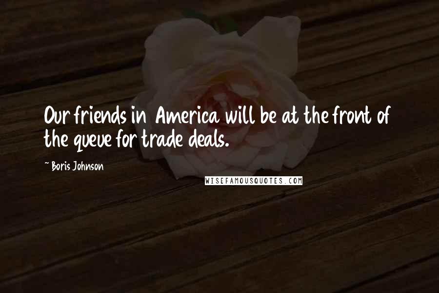 Boris Johnson quotes: Our friends in America will be at the front of the queue for trade deals.