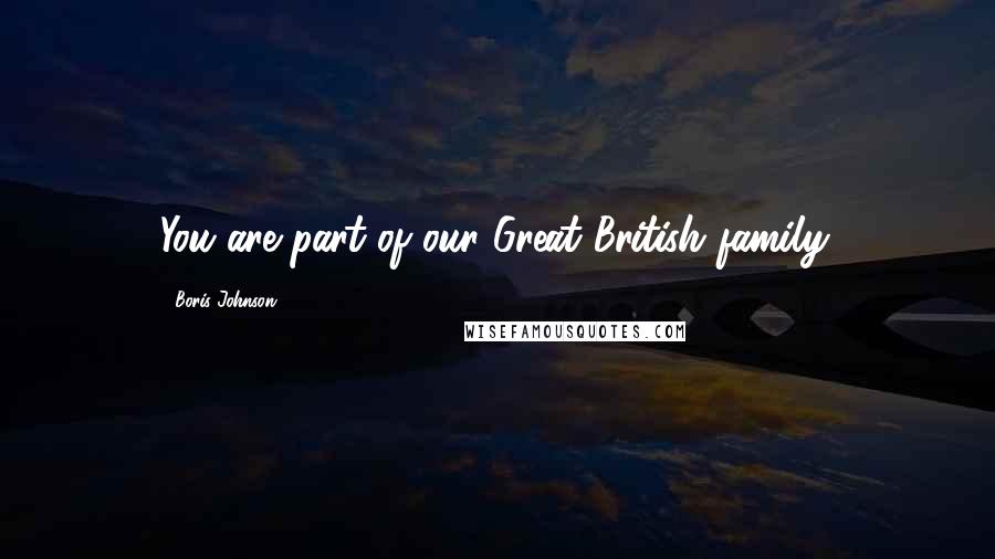 Boris Johnson quotes: You are part of our Great British family.