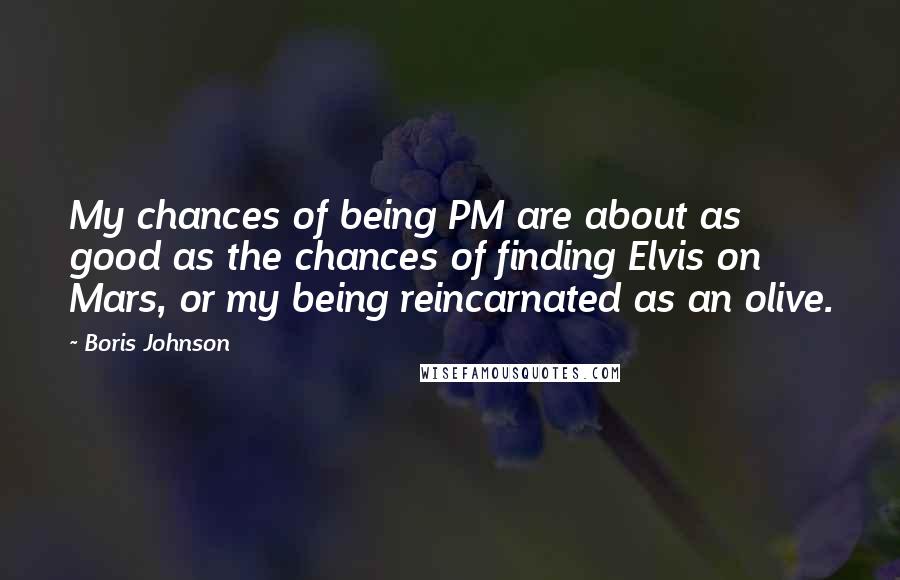 Boris Johnson quotes: My chances of being PM are about as good as the chances of finding Elvis on Mars, or my being reincarnated as an olive.