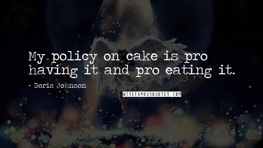 Boris Johnson quotes: My policy on cake is pro having it and pro eating it.