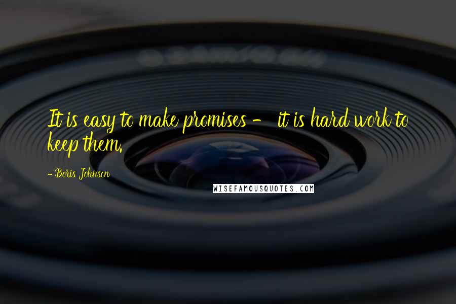 Boris Johnson quotes: It is easy to make promises - it is hard work to keep them.