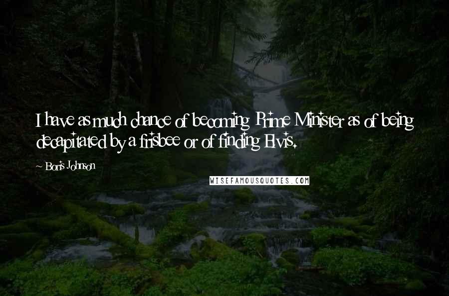 Boris Johnson quotes: I have as much chance of becoming Prime Minister as of being decapitated by a frisbee or of finding Elvis.