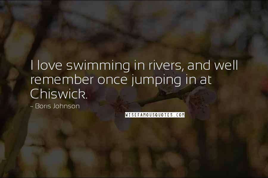 Boris Johnson quotes: I love swimming in rivers, and well remember once jumping in at Chiswick.