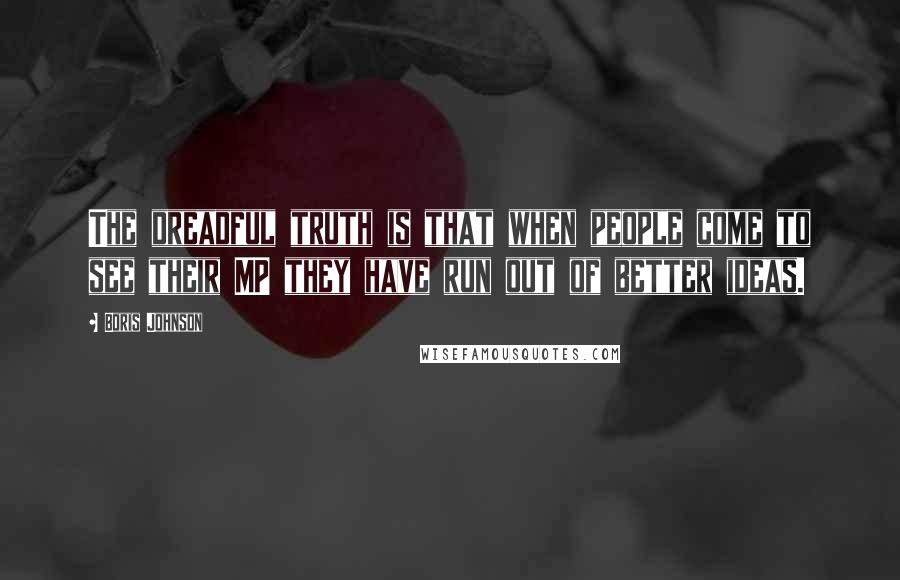 Boris Johnson quotes: The dreadful truth is that when people come to see their MP they have run out of better ideas.