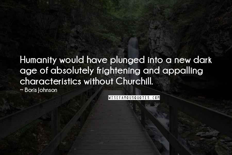 Boris Johnson quotes: Humanity would have plunged into a new dark age of absolutely frightening and appalling characteristics without Churchill.