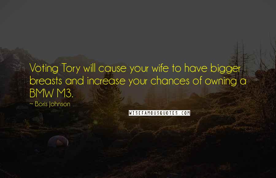 Boris Johnson quotes: Voting Tory will cause your wife to have bigger breasts and increase your chances of owning a BMW M3.